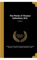 Works of Thomas Sydenham, M.D.; Volume 2