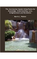 The Journeyman Speaks Using Poems for Knowledge, Understanding, Love, Enlightenment and Revelation