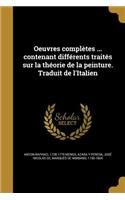 Oeuvres Completes ... Contenant Differents Traites Sur La Theorie de La Peinture. Traduit de L'Italien