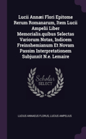 Lucii Annæi Flori Epitome Rerum Romanarum, Item Lucii Ampelii Liber Memorialis.quibus Selectas Variorum Notas, Indicem Freinshemianum Et Novam Passim Interpretationem Subjunxit N.e. Lemaire