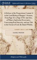 Defense of the Propositions Contain'd in the Lord Bishop of Bangor's Sermon, From Page XI. to Page XVII. And Also, of What is Said in his Preservative, Concerning Real Sincerity, and our Title to the Favour of God. By Daniel Whitby,