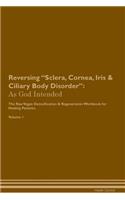 Reversing Sclera, Cornea, Iris & Ciliary Body Disorder: As God Intended The Raw Vegan Plant-Based Detoxification & Regeneration Workbook for Healing Patients. Volume 1