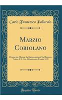 Marzio Coriolano: Drama Per Musica, Da Rappresentarsi Nel Famoso Teatro Di S. Gio. Grisostomo, l'Anno 1698 (Classic Reprint)