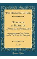 Oeuvres de la Harpe, de l'Académie Française, Vol. 10: Accompagnées d'Une Notice Sur Sa Vie Et Sur Ses Ouvrages (Classic Reprint)