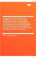 A Description of Minerals of Commercial Value: A Practical Reference-Book for the Miner, Prospector, and Business Man, or Any Person Who May Be Interested in the Extraction or Treatment of the Various Metallic or Non-Metallic Minerals, and for Stud: A Practical Reference-Book for the Miner, Prospector, and Business Man, or Any Person Who May Be Interested in the Extraction or Treatment of the Va