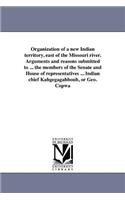 Organization of a new Indian territory, east of the Missouri river. Arguments and reasons submitted to ... the members of the Senate and House of representatives ... Indian chief Kahgegagahbouh, or Geo. Copwa