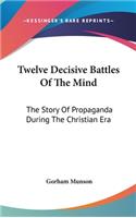 Twelve Decisive Battles Of The Mind: The Story Of Propaganda During The Christian Era