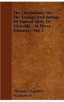 The Clockmaker, Or, The Sayings And Doings Of Samuel Slick, Of Slickville - In Three Volumes - Vol. I