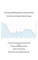 Surviving and Making Money in a Down Economy From Jobless and Unhappy to Stable and happy A Guide to Coping with Unemployment and Finding New Opportunities