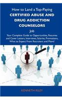 How to Land a Top-Paying Certified Abuse and Drug Addiction Counselors Job: Your Complete Guide to Opportunities, Resumes and Cover Letters, Interviews, Salaries, Promotions, What to Expect from Recruiters and More