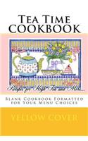 Tea Time COOKBOOK Recipes for High Tea and More...: Blank Cookbook Formatted for Your Menu Choices Yellow Cover(Blank Books by Cover Creations)