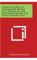Three Lectures on the Ancient Regime as It Existed on the Continent Before the French Revolution