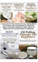 Coconut Oil for Skin Care & Hair Loss, Healing Babies and Children With Aromatherapy for Beginners, Beauty Products For Beginners, Body Lotions For Beginners & Oil Pulling Therapy For Beginners