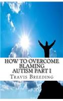 How to Overcome Blaming Autism Part I