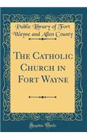 The Catholic Church in Fort Wayne (Classic Reprint)