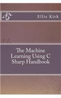 The Machine Learning Using C Sharp Handbook