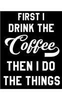First I Drink The Coffee, Then I Do The Things