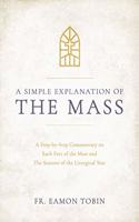 Simple Explanation of the Mass: A Step-By-Step Commentary on Each Part of the Mass and the Seasons of the Liturgical Year