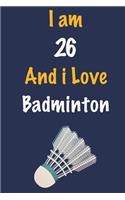 I am 26 And i Love Badminton: Journal for Badminton Lovers, Birthday Gift for 26 Year Old Boys and Girls who likes Ball Sports, Christmas Gift Book for Badminton Player and Coach