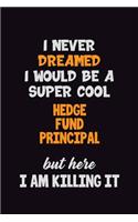 I Never Dreamed I would Be A Super Cool Hedge fund principal But Here I Am Killing It: 6x9 120 Pages Career Pride Motivational Quotes Blank Lined Job Notebook Journal
