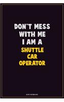 Don't Mess With Me, I Am A Shuttle Car Operator: Career Motivational Quotes 6x9 120 Pages Blank Lined Notebook Journal