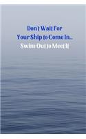 Don't wait for your ship to come in Swim out to meet it: Inspirational Journal Lined Writing Notebook, 110 Pages - Inspiring, Motivational Quote Blank Book - 6x9"