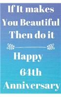 If it Makes you beautiful then do it Happy 64th Anniversary