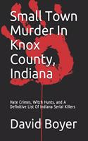 Small Town Murder In Knox County, Indiana: Hate Crimes, Witch Hunts, and A Definitive List Of Indiana Serial Killers