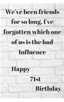 WE'VE BEEN FRIENDS FOR SO LONG, I'VE FORGOTTEN WHICH ONE OF US IS THE BAD INFLUENCE HAPPY 71stBIRTHDAY: Funny 71st Birthday Gift bad influence Pun Journal / Notebook / Diary (6 x 9 - 110 Blank Lined Pages)