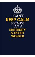 I Can't Keep Calm Because I Am A Maternity Support Worker: Career journal, notebook and writing journal for encouraging men, women and kids. A framework for building your career.