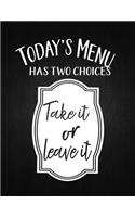 Todays Menu Has Two Choices Take It Of Leave It