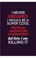 I Never Dreamed I Would Be A Super cool Medical Radiation Dosimetrist But Here I Am Killing It: Career journal, notebook and writing journal for encouraging men, women and kids. A framework for building your career.