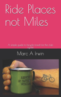 Ride Places not Miles: A simple guide to bicycle travel for the club cyclist