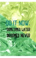 Do It Now. Sometimes Later Becomes Never