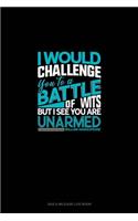 I Would Challenge You To A Battle Of Wits, But I See You Are Unarmed