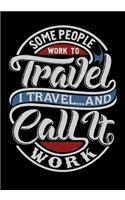 Some People Work To Travel I Travel And Call It Work