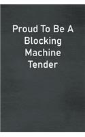 Proud To Be A Blocking Machine Tender: Lined Notebook For Men, Women And Co Workers