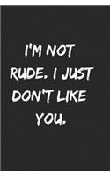 I'm Not Rude. I Just Don't Like You.: Journal or Notebook