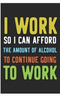I Work So I Can Afford the Amount of Alcohol to Continue Going to Work