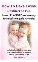 How to Have Twins. Double the Fun. How I Planned to Have My Identical Twin Girls Naturally. Chances of Having Twins. How to Get Twins Naturally.: (English)