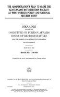 The administration's plan to close the Guantanamo Bay detention facility: at what foreign policy and national security cost?