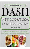 The Complete Dash Diet Cookbook for Beginners: 100 Simple and Delicious Recipes to Lose Weight, Lower Blood Pressure, Prevent Diabetes and Live Healthy