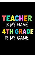 Teacher Is My Name 4th Grade Is My Game: Funny 4th Grade Teacher's Gift Notebook
