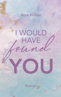 I would have found you