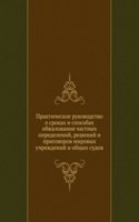 Prakticheskoe rukovodstvo o srokah i sposobah obzhalovaniya chastnyh opredelenij, reshenij i prigovorov mirovyh uchrezhdenij i obschih sudov
