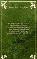 Joh. Henrici Hottingeri, Enneas Dissertationum Philologico-Theologicarum Heidelbergensium . Quibus Accedunt Varia Ejusdem Programmata Et Carmina Ab . Theologicae Conscripta (Latin Edition)