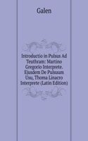 Introductio in Pulsus Ad Teuthram: Martino Gregorio Interprete. Ejusdem De Pulsuum Usu, Thoma Linacro Interprete (Latin Edition)