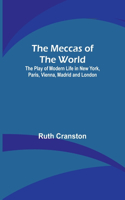 Meccas of the World; The Play of Modern Life in New York, Paris, Vienna, Madrid and London