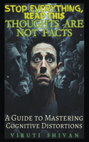 Thoughts are Not Facts - A Guide to Mastering Cognitive Distortions: (Stop Everything, Read This)