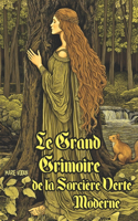 Le Grand Grimoire de la Sorcière Verte Moderne: Guide Pratique de Sorcellerie Naturelle pour Débutants en Magie Ancestrale avec Rituels Élémentaires, Sortilèges Simples, Herboristerie et Pratiques